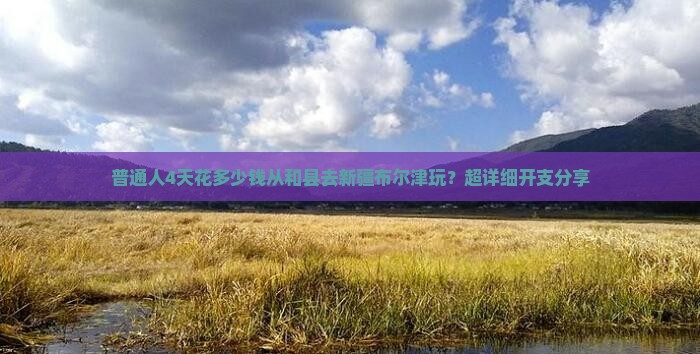 和县到新疆布尔津四日游
