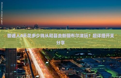 和县到新疆布尔津四日游