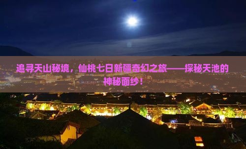 仙桃去新疆天山天池七日游