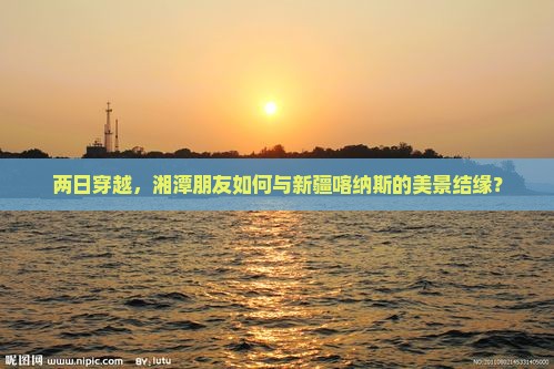 湘潭去新疆喀纳斯二日游
