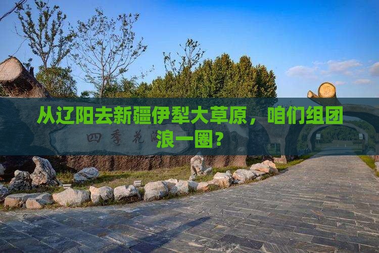 辽阳到新疆伊犁大草原团体旅游