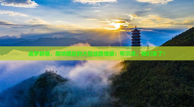 廊坊到新疆布尔津大型旅游团