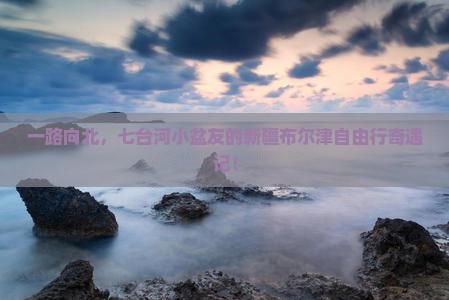 七台河到新疆布尔津自由行