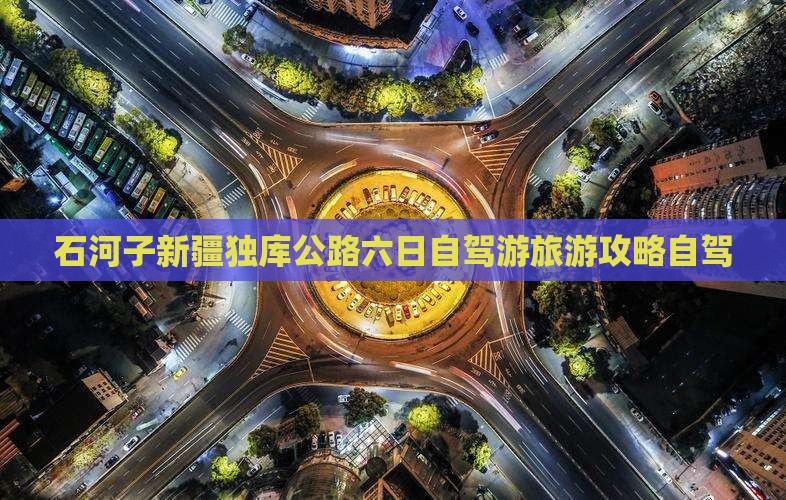 石河子到新疆独库公路六日游