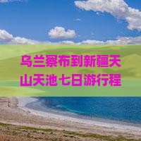 乌兰察布到新疆天山天池七日游