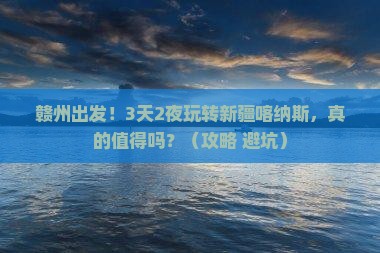 赣州到新疆喀纳斯大型旅游团