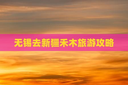 无锡去新疆禾木哪里玩 无锡去新疆禾木哪里玩
