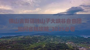 佛山去新疆独山子大峡谷自由团