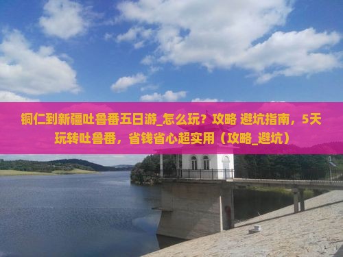铜仁到新疆吐鲁番五日游