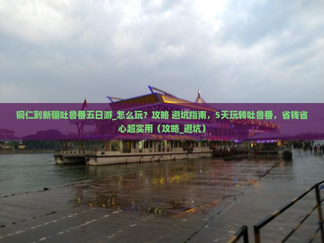 铜仁到新疆吐鲁番五日游