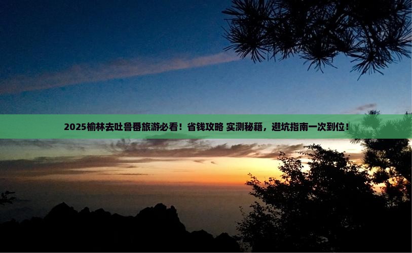 榆林去新疆吐鲁番旅行社 榆林去新疆吐鲁番旅行社