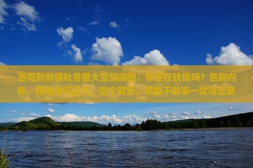 岳阳到新疆吐鲁番大型旅游团 岳阳到新疆吐鲁番大型旅游团