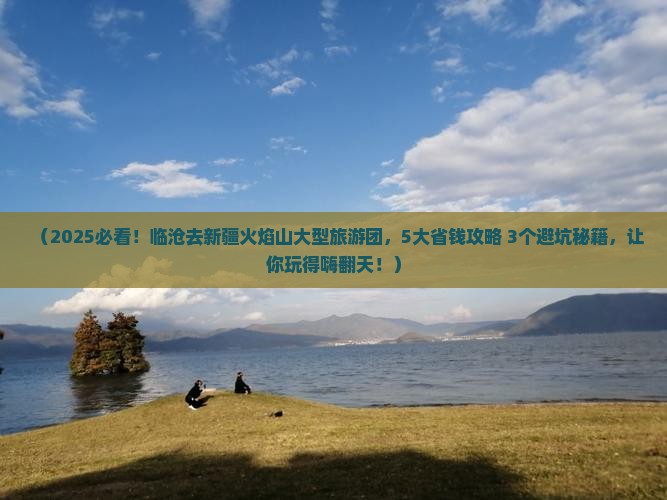 临沧去新疆火焰山大型旅游团
