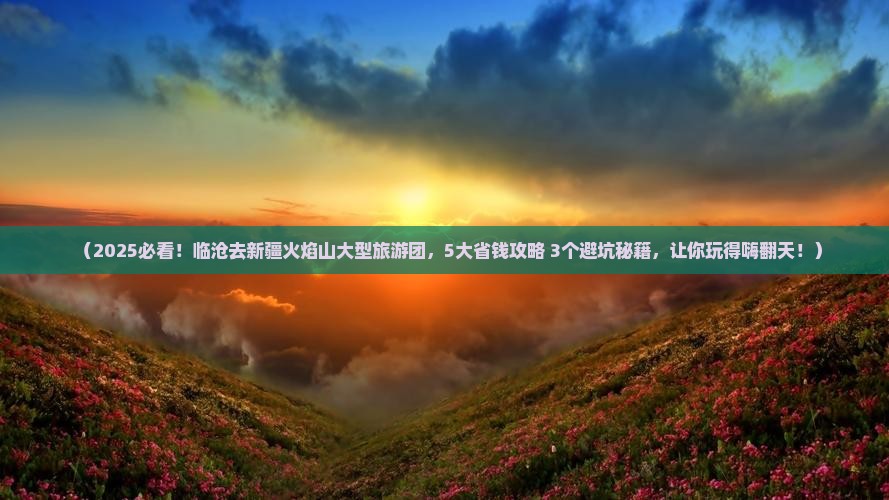 临沧去新疆火焰山大型旅游团