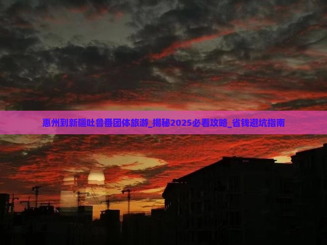 惠州到新疆吐鲁番团体旅游