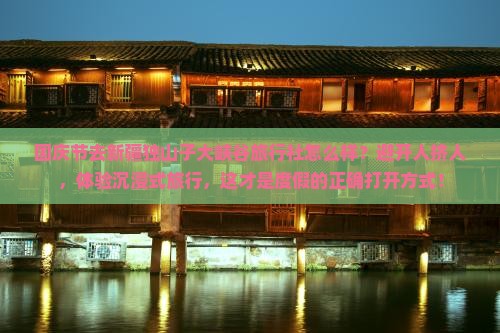 国庆节去新疆独山子大峡谷旅行社