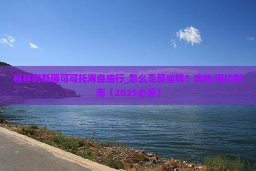 桂林到新疆可可托海自由行 桂林到新疆可可托海自由行