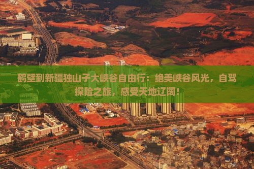 鹤壁到新疆独山子大峡谷自由行