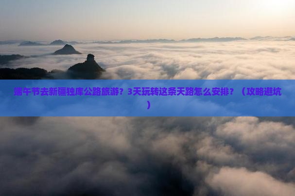端午节去新疆独库公路旅游