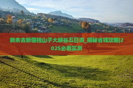 新余去新疆独山子大峡谷五日游
