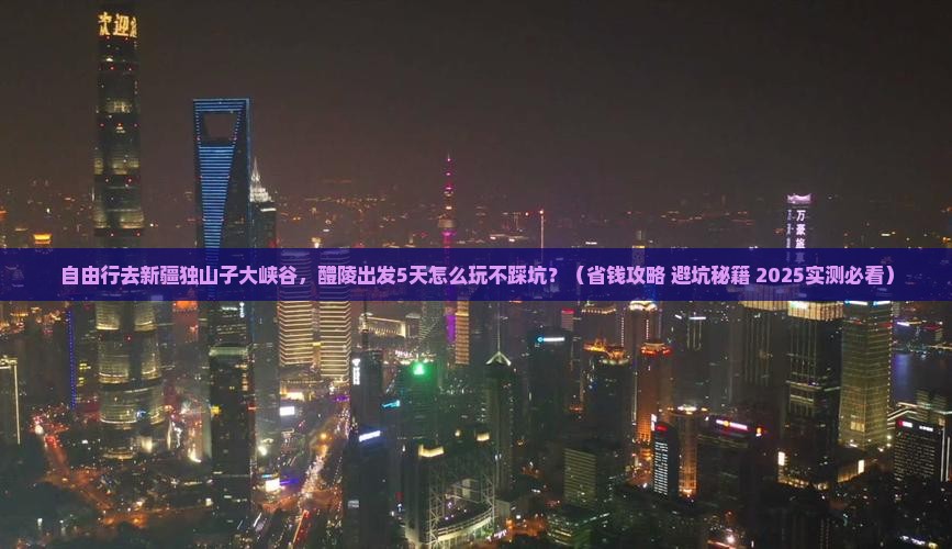 醴陵到新疆独山子大峡谷自由行