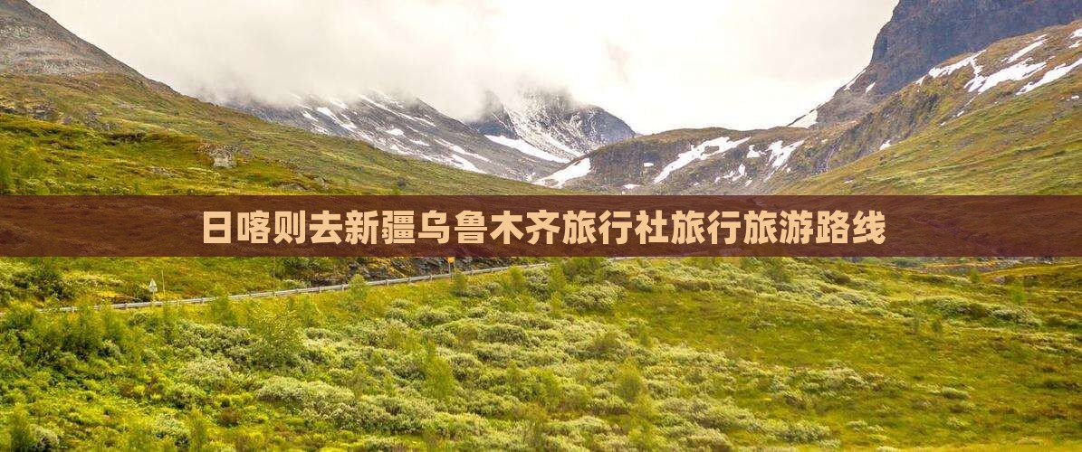 日喀则去新疆乌鲁木齐旅行社