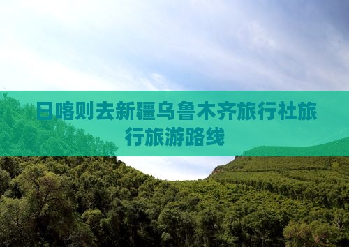 日喀则去新疆乌鲁木齐旅行社