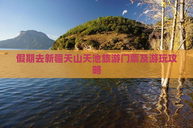 假期去新疆天山天池旅游门票及游玩攻略