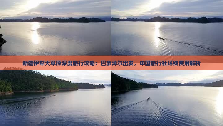 新疆伊犁大草原深度旅行攻略：巴彦淖尔出发，中国旅行社环线费用解析