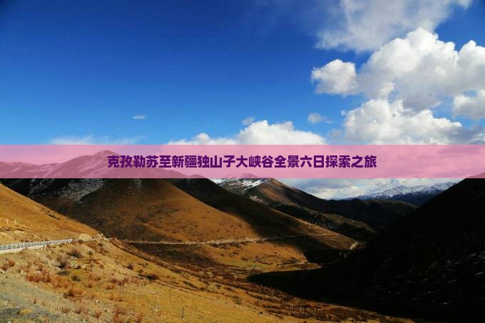 克孜勒苏至新疆独山子大峡谷全景六日探索之旅