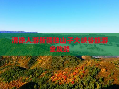 清徐人游新疆独山子大峡谷旅游全攻略