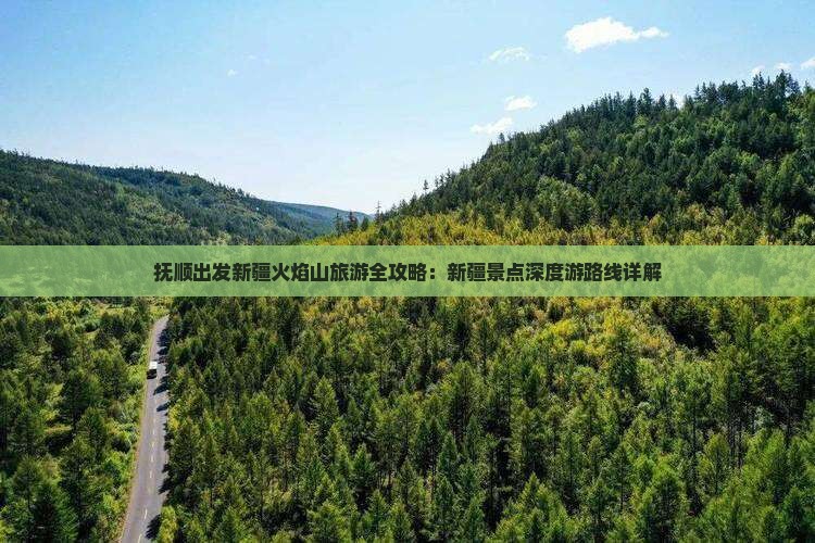 抚顺出发新疆火焰山旅游全攻略：新疆景点深度游路线详解