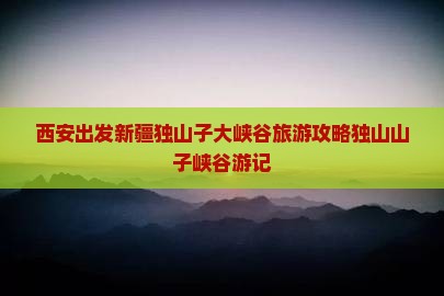 西安去新疆独山子大峡谷个人游