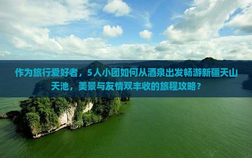 酒泉去新疆天山天池团体旅游