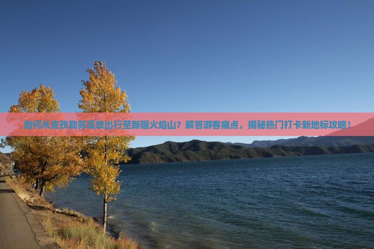 克孜勒苏到新疆火焰山景点
