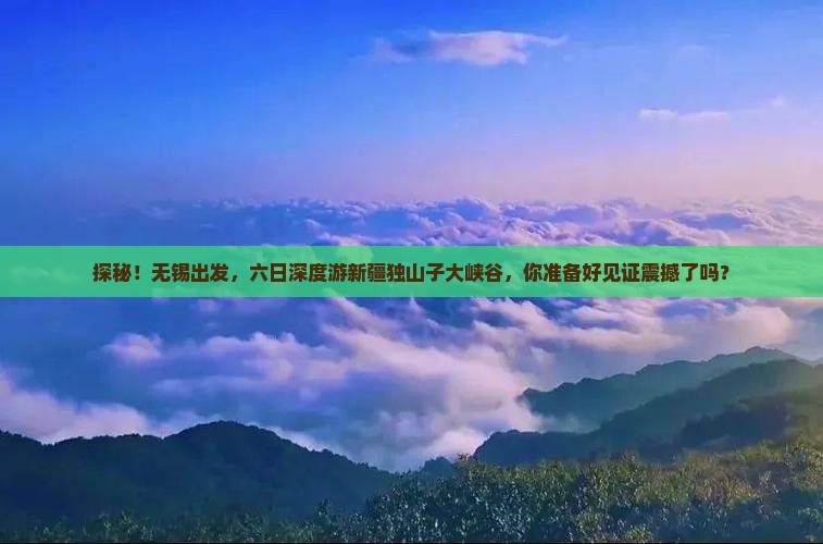 无锡到新疆独山子大峡谷六日游