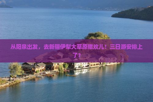 阳泉去新疆伊犁大草原三日游