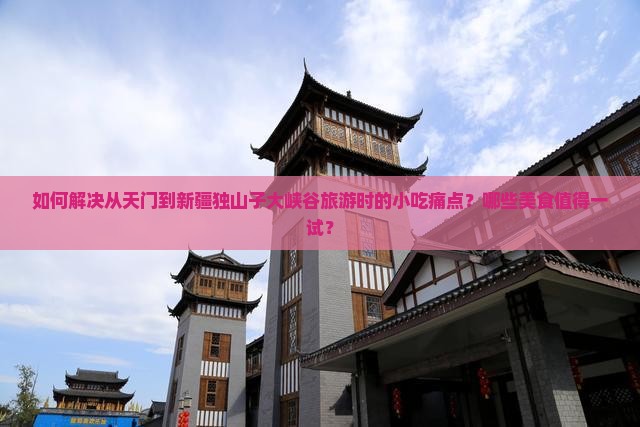 天门去新疆独山子大峡谷旅游小吃