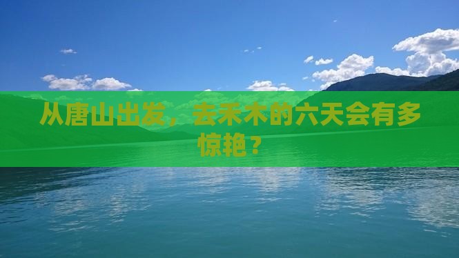 唐山去新疆禾木六日游