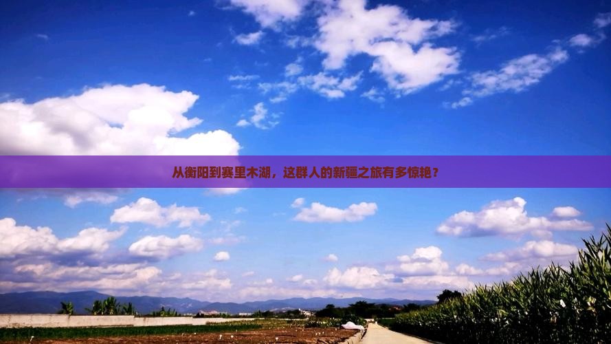 衡阳去新疆赛里木湖大型旅游团