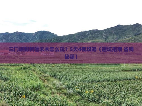 三门峡到新疆禾木攻略