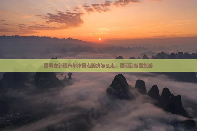 昆明去新疆布尔津景点