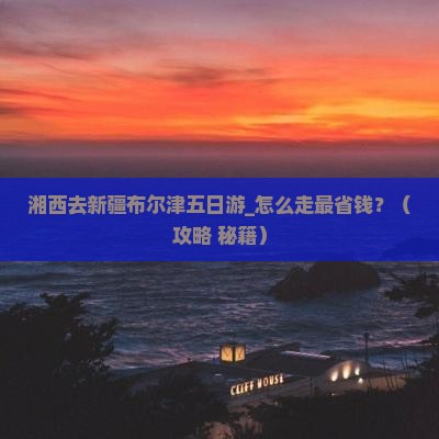 湘西去新疆布尔津五日游