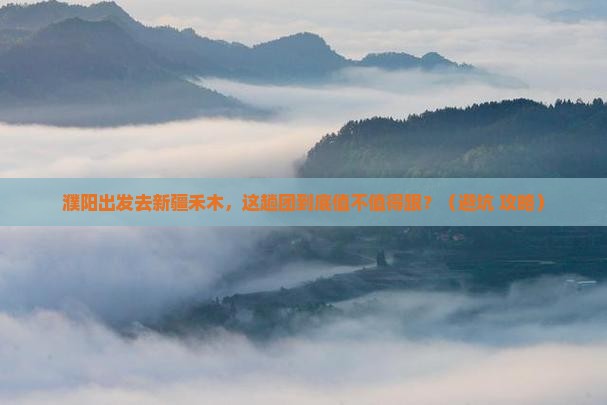 濮阳去新疆禾木大型旅游团