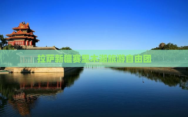 拉萨到新疆赛里木湖自由团