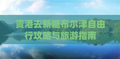贵港去新疆布尔津自由行