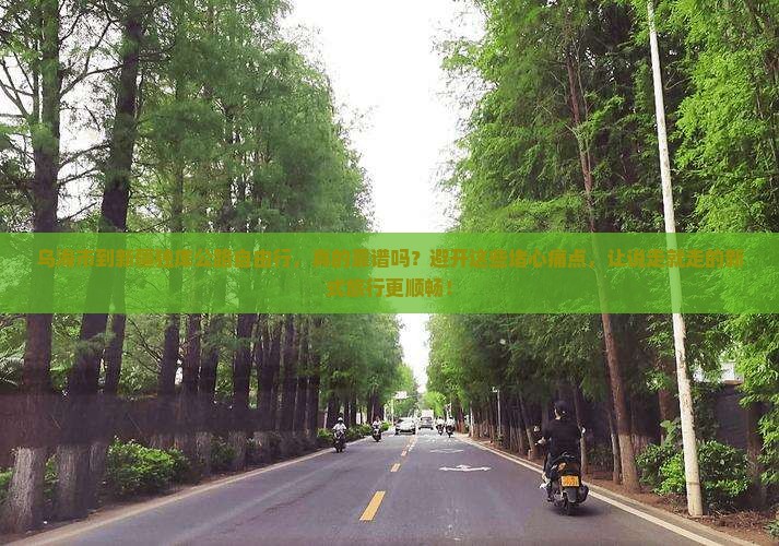 乌海市到新疆独库公路自由行