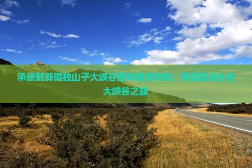 承德到新疆独山子大峡谷团体旅游