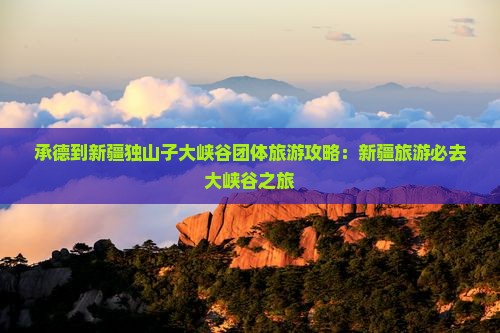 承德到新疆独山子大峡谷团体旅游