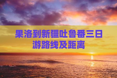 果洛到新疆吐鲁番三日游
